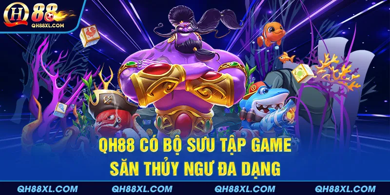 QH88 có bộ sưu tập game săn thủy ngư đa dạng QH88 có bộ sưu tập game săn thủy ngư đa dạng
