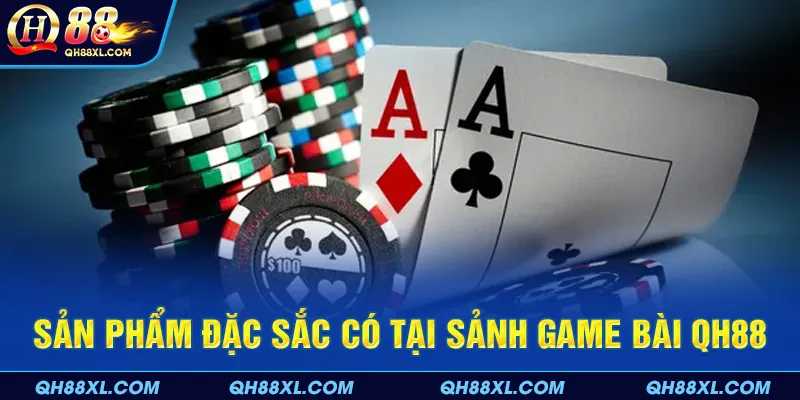 Sản phẩm đặc sắc có tại sảnh game bài QH88 Sản phẩm đặc sắc có tại sảnh game bài QH88