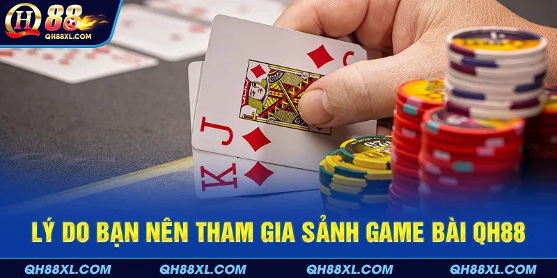 Lý do bạn nên tham gia sảnh game bài QH88 Lý do bạn nên tham gia sảnh game bài QH88