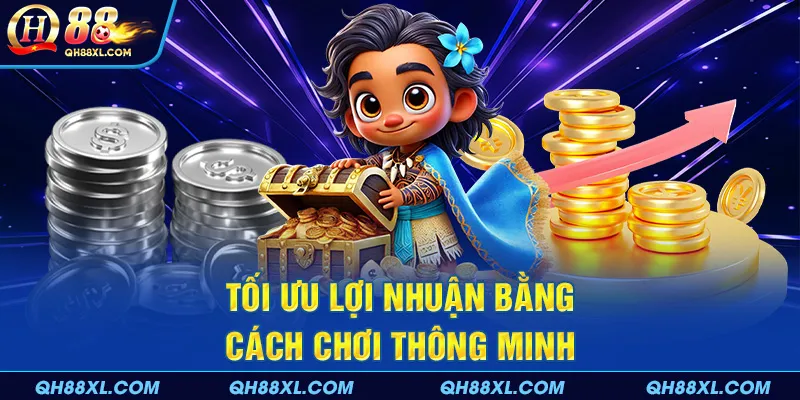 Tối ưu lợi nhuận bằng cách chơi thông minh Tối ưu lợi nhuận bằng cách chơi thông minh