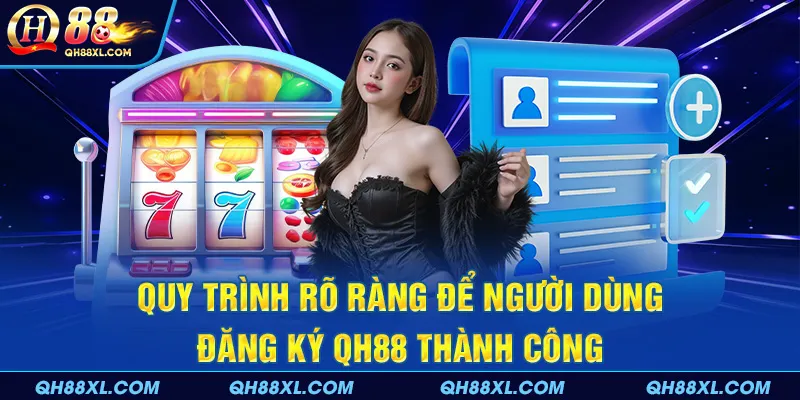 Quy trình rõ ràng để người dùng đăng ký QH88 thành công Quy trình rõ ràng để người dùng đăng ký QH88 thành công