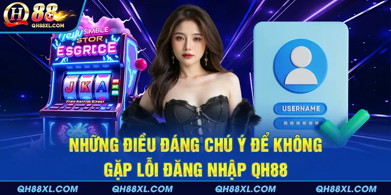 Những điều đáng chú ý để không gặp lỗi đăng nhập QH88 Những điều đáng chú ý để không gặp lỗi đăng nhập QH88