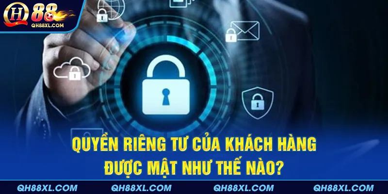 Quyền riêng tư của khách hàng được mật như thế nào? Quyền riêng tư của khách hàng được mật như thế nào?