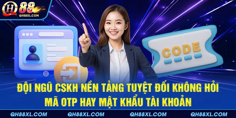 Đội ngũ CSKH nền tảng tuyệt đối không hỏi mã OTP hay mật khẩu tài khoản Đội ngũ CSKH nền tảng tuyệt đối không hỏi mã OTP hay mật khẩu tài khoản