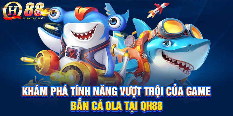 Khám phá tính năng vượt trội của game bắn cá Ola tại QH88 Khám phá tính năng vượt trội của game bắn cá Ola tại QH88